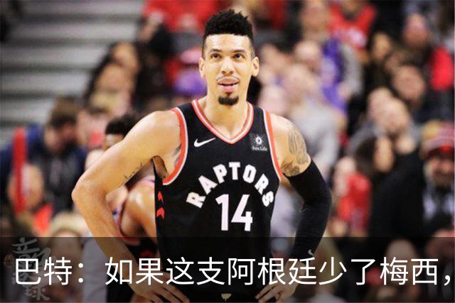 巴特：如果这支阿根廷少了梅西，绝对是史上最让人反感的球队