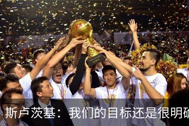 斯卢茨基：我们的目标还是很明确，就是全力赢下比赛