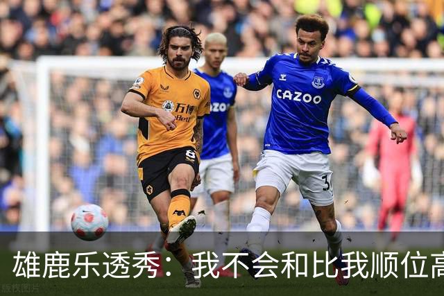 雄鹿乐透秀：我不会和比我顺位高的人比较，但我们之间肯定有竞争